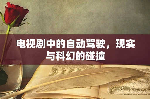 电视剧中的自动驾驶，现实与科幻的碰撞
