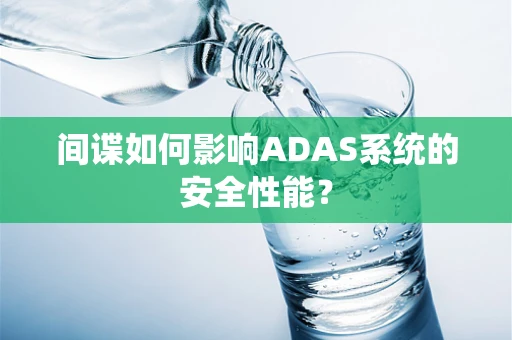 间谍如何影响ADAS系统的安全性能？