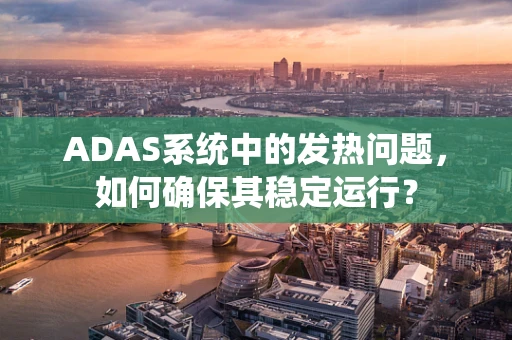 ADAS系统中的发热问题，如何确保其稳定运行？