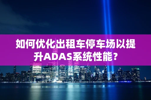 如何优化出租车停车场以提升ADAS系统性能？