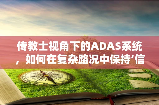 传教士视角下的ADAS系统，如何在复杂路况中保持‘信仰’？