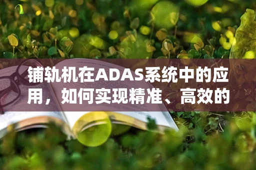 铺轨机在ADAS系统中的应用，如何实现精准、高效的铁路铺设？