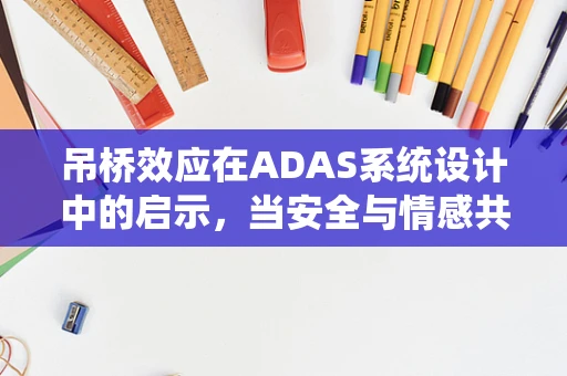 吊桥效应在ADAS系统设计中的启示，当安全与情感共鸣交织