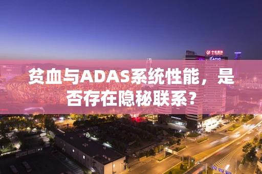 贫血与ADAS系统性能，是否存在隐秘联系？
