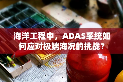 海洋工程中，ADAS系统如何应对极端海况的挑战？