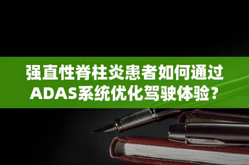 强直性脊柱炎患者如何通过ADAS系统优化驾驶体验？