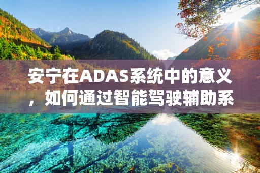 安宁在ADAS系统中的意义，如何通过智能驾驶辅助系统实现？