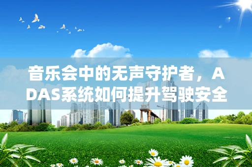 音乐会中的无声守护者，ADAS系统如何提升驾驶安全与体验？