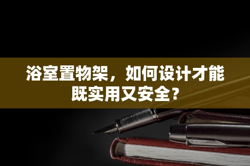 浴室置物架，如何设计才能既实用又安全？