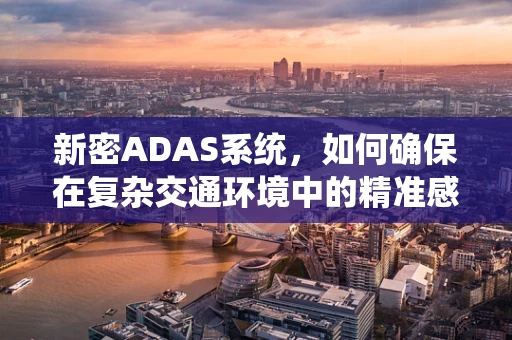 新密ADAS系统，如何确保在复杂交通环境中的精准感知？