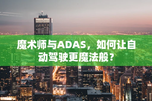 魔术师与ADAS，如何让自动驾驶更魔法般？