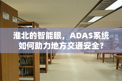 淮北的智能眼，ADAS系统如何助力地方交通安全？