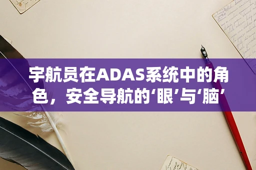 宇航员在ADAS系统中的角色，安全导航的‘眼’与‘脑’？