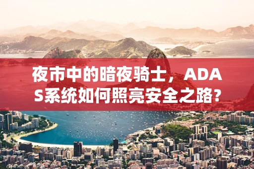 夜市中的暗夜骑士，ADAS系统如何照亮安全之路？