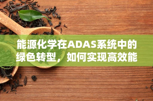 能源化学在ADAS系统中的绿色转型，如何实现高效能低耗能？