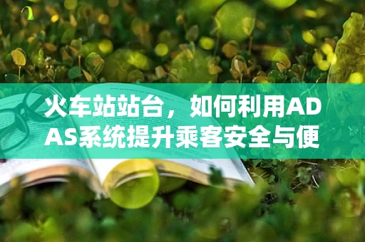 火车站站台，如何利用ADAS系统提升乘客安全与便利？