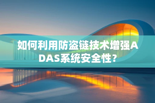 如何利用防盗链技术增强ADAS系统安全性？