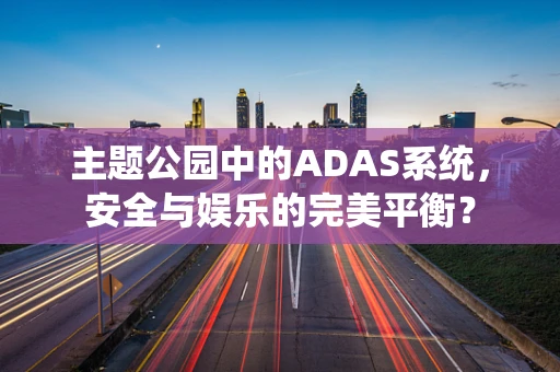 主题公园中的ADAS系统，安全与娱乐的完美平衡？