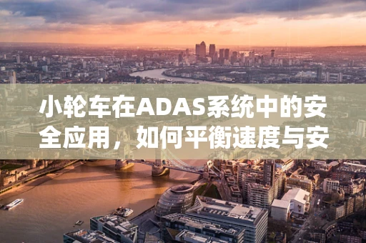 小轮车在ADAS系统中的安全应用，如何平衡速度与安全？