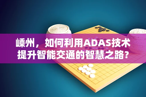 嵊州，如何利用ADAS技术提升智能交通的智慧之路？