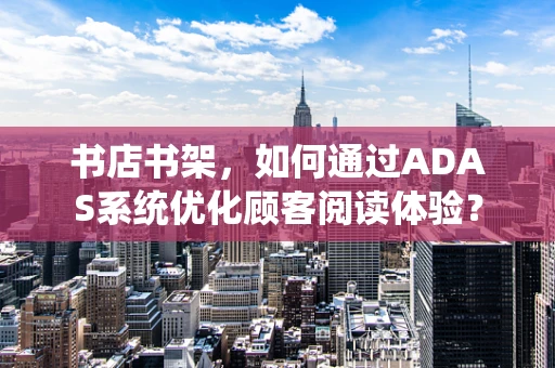 书店书架，如何通过ADAS系统优化顾客阅读体验？