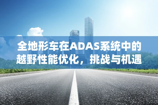 全地形车在ADAS系统中的越野性能优化，挑战与机遇？