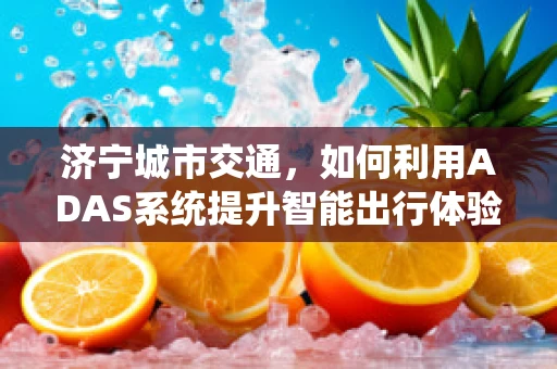 济宁城市交通，如何利用ADAS系统提升智能出行体验？