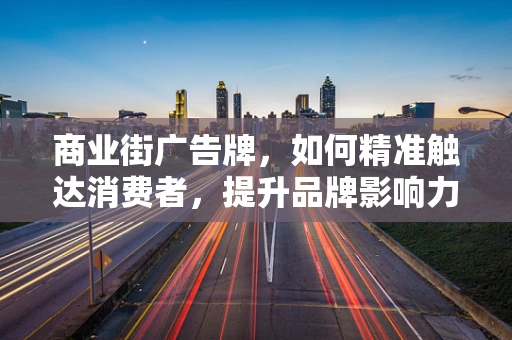 商业街广告牌，如何精准触达消费者，提升品牌影响力？