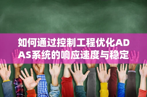 如何通过控制工程优化ADAS系统的响应速度与稳定性？