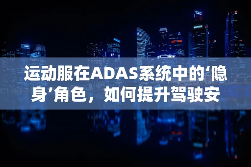 运动服在ADAS系统中的‘隐身’角色，如何提升驾驶安全？