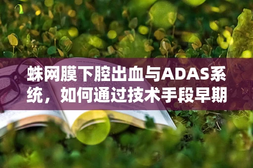 蛛网膜下腔出血与ADAS系统，如何通过技术手段早期预警？