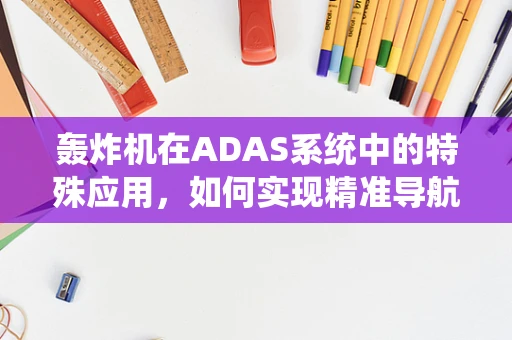 轰炸机在ADAS系统中的特殊应用，如何实现精准导航与避障？