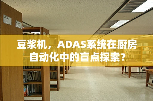 豆浆机，ADAS系统在厨房自动化中的盲点探索？
