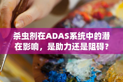 杀虫剂在ADAS系统中的潜在影响，是助力还是阻碍？