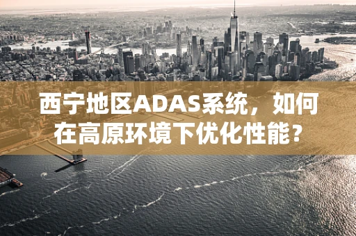 西宁地区ADAS系统，如何在高原环境下优化性能？
