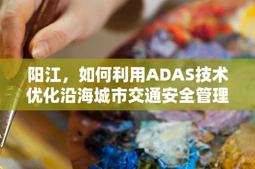 阳江，如何利用ADAS技术优化沿海城市交通安全管理？