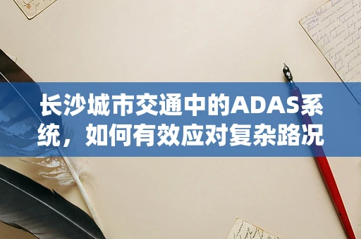 长沙城市交通中的ADAS系统，如何有效应对复杂路况的挑战？
