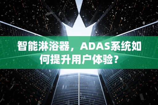 智能淋浴器，ADAS系统如何提升用户体验？