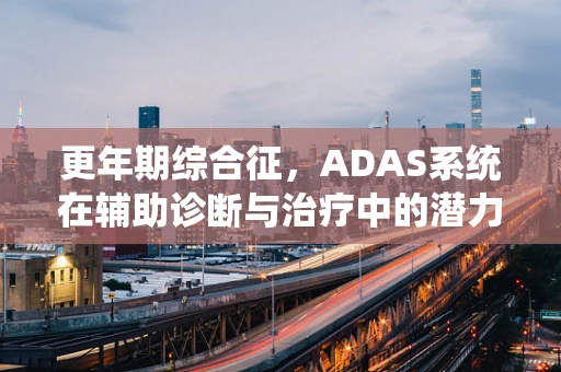 更年期综合征，ADAS系统在辅助诊断与治疗中的潜力与挑战