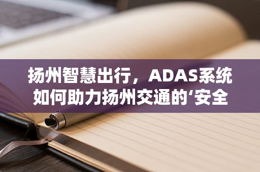 扬州智慧出行，ADAS系统如何助力扬州交通的‘安全’与‘智能’双提升？