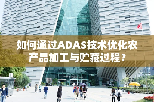 如何通过ADAS技术优化农产品加工与贮藏过程？