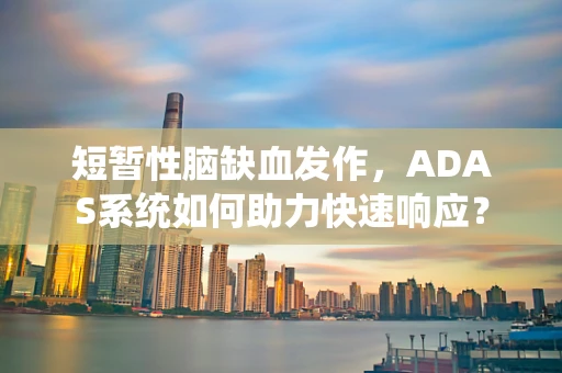 短暂性脑缺血发作，ADAS系统如何助力快速响应？