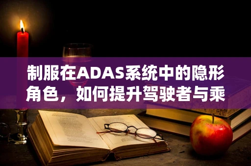 制服在ADAS系统中的隐形角色，如何提升驾驶者与乘客的安全感知？