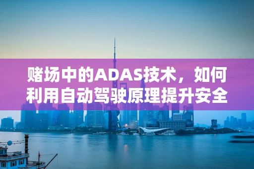 赌场中的ADAS技术，如何利用自动驾驶原理提升安全与效率？
