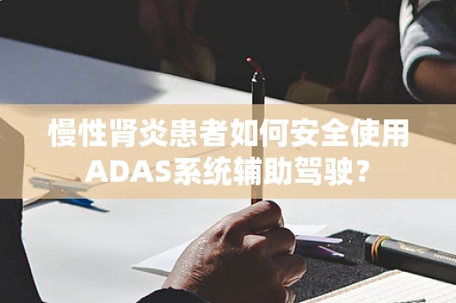 慢性肾炎患者如何安全使用ADAS系统辅助驾驶？