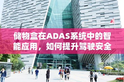 储物盒在ADAS系统中的智能应用，如何提升驾驶安全与便利性？