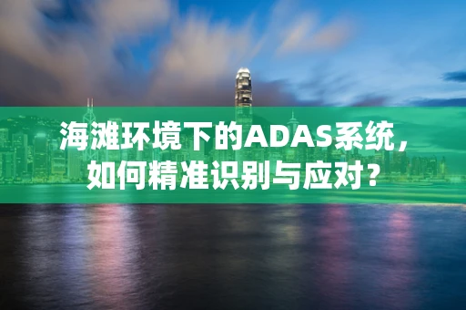 海滩环境下的ADAS系统，如何精准识别与应对？