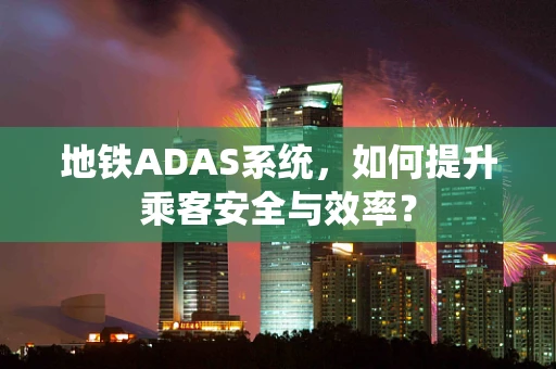 地铁ADAS系统，如何提升乘客安全与效率？