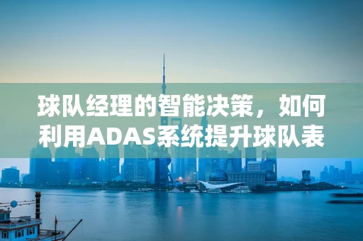 球队经理的智能决策，如何利用ADAS系统提升球队表现？
