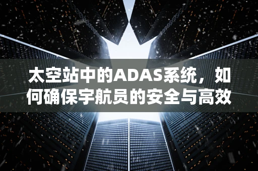 太空站中的ADAS系统，如何确保宇航员的安全与高效导航？